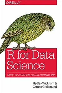 R for Data Science: Import, Tidy, Transform, Visualize, and Model Data by Garrett Grolemund, Hadley Wickham