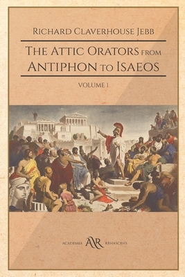 The Attic Orators from Antiphon to Isaeos: Volume 1 by Richard Claverhouse Jebb