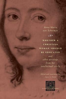 Whether a Christian Woman Should Be Educated and Other Writings from Her Intellectual Circle by Anna Maria Van Schurman