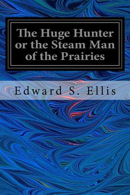 The Huge Hunter or the Steam Man of the Prairies by Edward S. Ellis