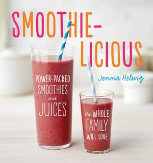 Smoothie-Licious: Power-Packed Smoothies and Juices the Whole Family Will Love by Jenna Helwig