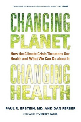 Changing Planet, Changing Health: How the Climate Crisis Threatens Our Health and What We Can Do about It by Paul R. Epstein, Jeffrey D. Sachs, Dan Ferber