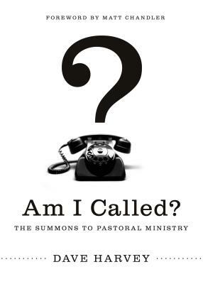 Am I Called?: The Summons to Pastoral Ministry by Dave Harvey