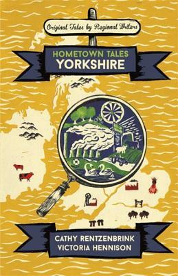 Hometown Tales: Yorkshire by Cathy Rentzenbrink, Victoria Hennison