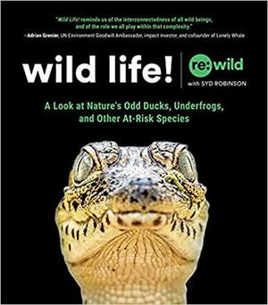 Wild Life!: A Look at Nature's Odd Ducks, Underfrogs, and Other At-Risk Species by Syd Robinson, Re:wild