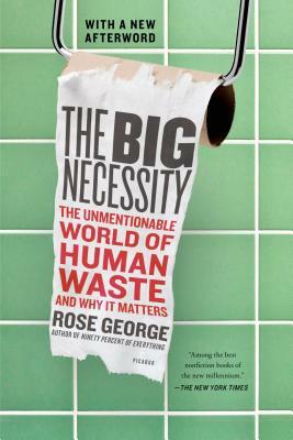 The Big Necessity: The Unmentionable World of Human Waste and Why It Matters by Rose George