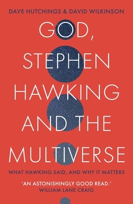 God, Stephen Hawking and the Multiverse: What Hawking Said and Why It Matters by David Wilkinson, David Hutchings