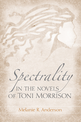 Spectrality in the Novels of Toni Morrison by Melanie R. Anderson
