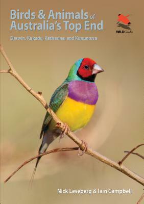 Birds and Animals of Australia's Top End: Darwin, Kakadu, Katherine, and Kununurra by Nick Leseberg, Iain Campbell