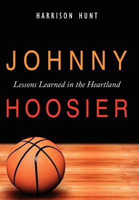 Johnny Hoosier: Lessons Learned in the Heartland by Harrison Hunt