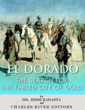 El Dorado: The Search for the Fabled City of Gold by Charles River Editors, Jesse Harasta