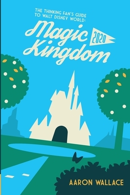 The Thinking Fan's Guide to Walt Disney World: Magic Kingdom 2020 by Aaron Wallace