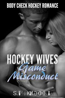 Hockey Wives Game Misconduct: Body Check Romance Sports Fiction: Power Play, Face Off, Goalie Interference, Romantic Box Set Collection by S. M. Kingdom