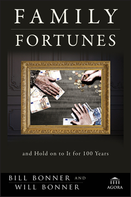 Family Fortunes: How to Build Family Wealth and Hold on to It for 100 Years by Bill Bonner