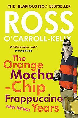 Ross O'Carroll-Kelly: The Orange Mocha-Chip Frappuccino Years by Ross O'Carroll-Kelly