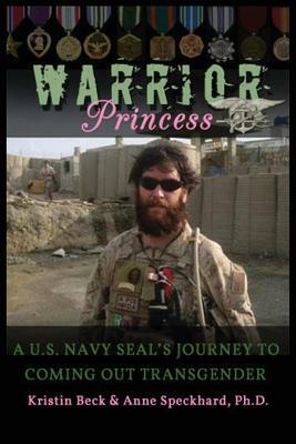 Warrior Princess: A U.S. Navy Seal's Journey to Coming Out Transgender by Kristin Beck, Anne Speckhard, Kirstin Beck