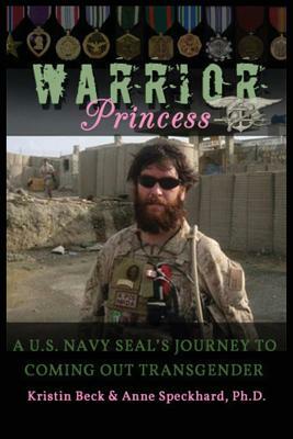 Warrior Princess: A U.S. Navy Seal's Journey to Coming Out Transgender by Anne Speckhard, Kristin Beck, Kirstin Beck