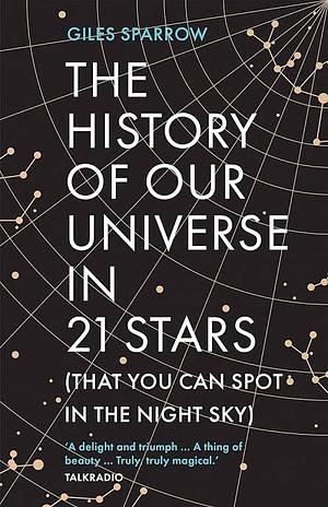 The History of Our Universe in 21 Stars: by Giles Sparrow, Giles Sparrow