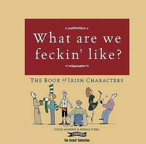 What Are We Feckin' Like?: The Book of Irish Characters by Colin Murphy, Donal O'Dea