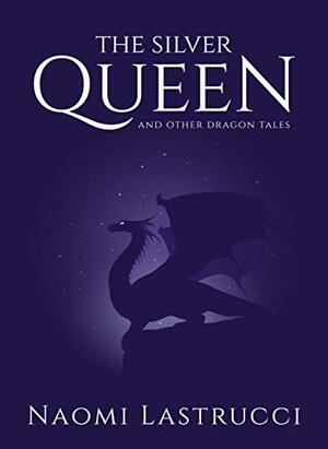 The Silver Queen and Other Dragon Tales: A Collection of Short Dragon Stories by Naomi Lastrucci