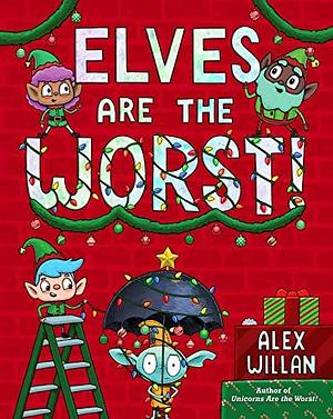Elves Are the Worst! by Alex Willan, Alex Willan
