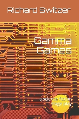 Gamma Games: a science fiction stage play by Richard Switzer