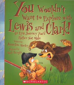 You Wouldn't Want to Explore with Lewis and Clark!: An Epic Journey You'd Rather Not Make by Jacqueline Morley