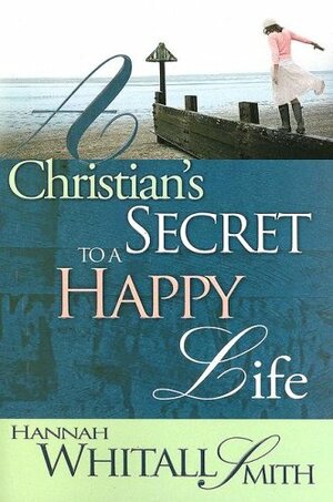 Christian's Secret to a Happy Life by Hannah Whitall Smith