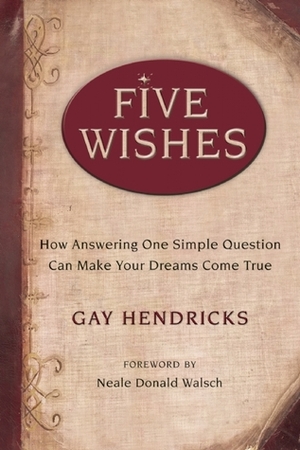 Five Wishes: How Answering One Simple Question Can Make Your Dreams Come True by Gay Hendricks