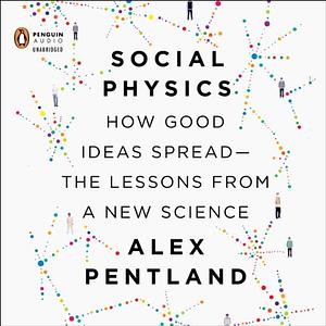 Social Physics: How Good Ideas Spread— The Lessons from a New Science by Alex Pentland