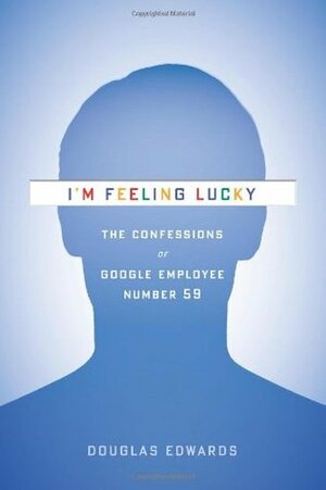 I'm Feeling Lucky: The Confessions of Google Employee Number 59 by Douglas Edwards