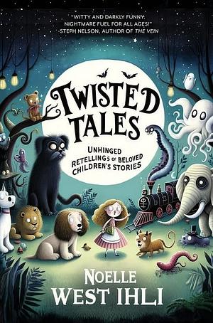 Twisted Tales: Unhinged Retellings of Beloved Children's Stories by Noelle Ihli