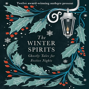 The Winter Spirits: Twelve Ghostly Tales for Festive Nights by Catriona Ward, Natasha Pulley, Laura Purcell, Kiran Millwood Hargrave, Bridget Collins, Jess Kidd, Andrew Michael Hurley, Stuart Turton, Imogen Hermes Gowar, Elizabeth Macneal, Susan Stokes-Chapman, Laura Shepherd-Robinson