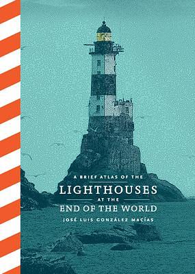 A Brief Atlas of Lighthouses at the End of the World by José Luis González Macías