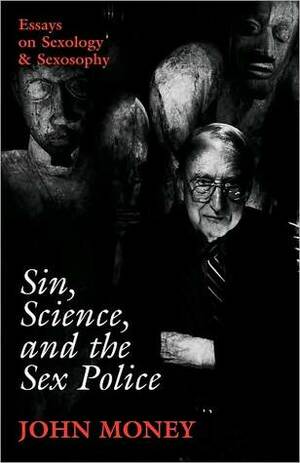 Sin, Science, and the Sex Police: Essays on Sexology & Sexosophy by John Money