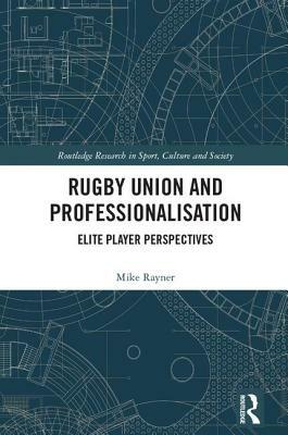 Rugby Union and Professionalisation: Elite Player Perspectives by Mike Rayner