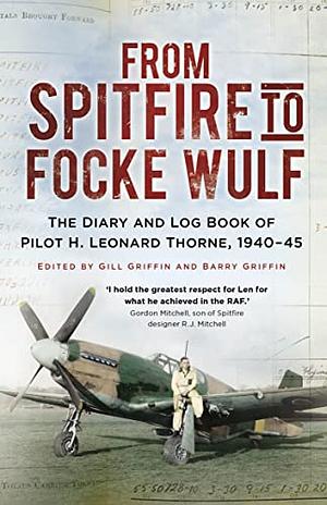 FROM SPITFIRE TO FOCKE WULF: The Diary and Log Book of Pilot H. Leonard Thorne, 1940-45 by H. Leonard Thorne