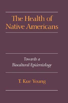 The Health of Native Americans: Toward a Biocultural Epidemiology by T. Kue Young