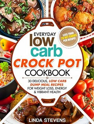 Low Carb Dump Meals: 30 Delicious Low Carb Dumb Meal Recipes For Weight Loss, Energy and Vibrant Health by Linda Stevens