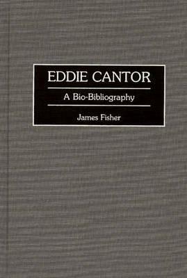 Eddie Cantor: A Bio-Bibliography by James Fisher