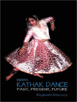 India's Kathak Dance: Past, Present & Future by Reginald Massey