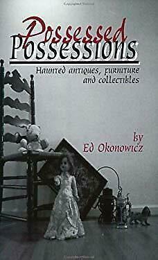 Possessed Possessions: Haunted Antiques, Furniture, and Collectibles by Ed Okonowicz