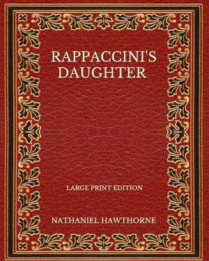 Rappaccini's Daughter - Large Print Edition by Nathaniel Hawthorne