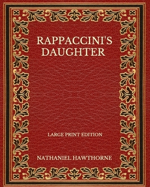 Rappaccini's Daughter - Large Print Edition by Nathaniel Hawthorne