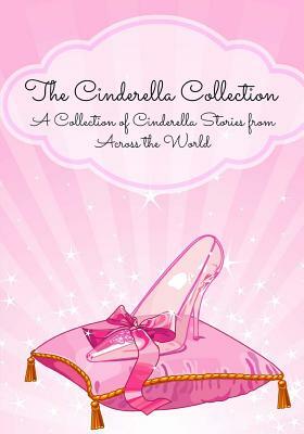 The Cinderella Collection: A Collection of Cinderella Stories from Across the World (Translated) by 