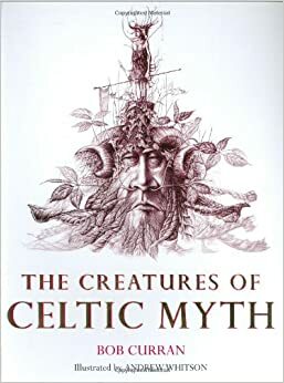 The Creatures of Celtic Myth by Bob Curran