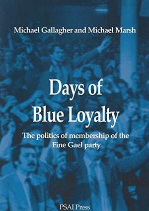 Days Of Blue Loyalty: The Politics Of Membership Of The Fine Gael Party by Michael Gallagher