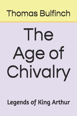 The Age of Chivalry Legends of King Arthur by Thomas Bulfinch