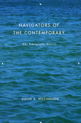 Navigators of the Contemporary: Why Ethnography Matters by David A. Westbrook