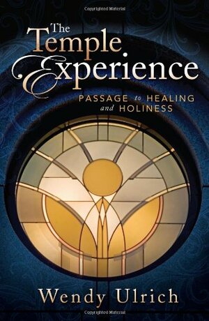 The Temple Experience: Passage to Healing and Holiness by Wendy Ulrich